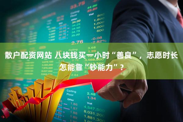散户配资网站 八块钱买一小时“善良”，志愿时长怎能靠“钞能力”？