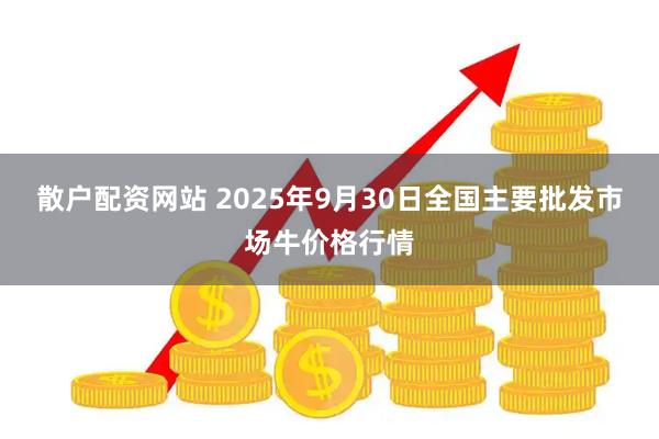 散户配资网站 2025年9月30日全国主要批发市场牛价格行情