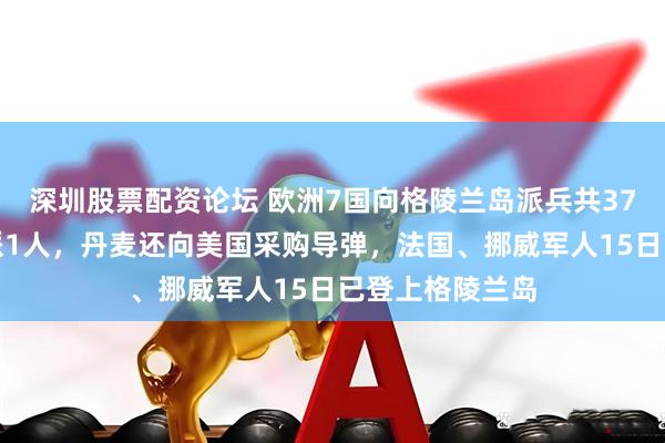 深圳股票配资论坛 欧洲7国向格陵兰岛派兵共37人，其中英国派1人，丹麦还向美国采购导弹，法国、挪威军人15日已登上格陵兰岛