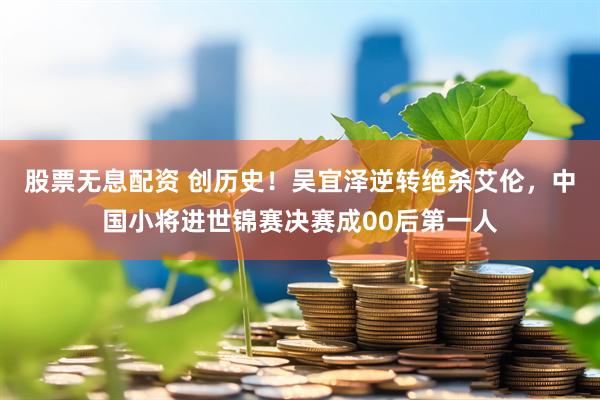 股票无息配资 创历史！吴宜泽逆转绝杀艾伦，中国小将进世锦赛决赛成00后第一人