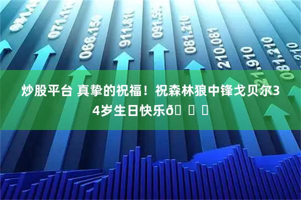 炒股平台 真挚的祝福！祝森林狼中锋戈贝尔34岁生日快乐🎂